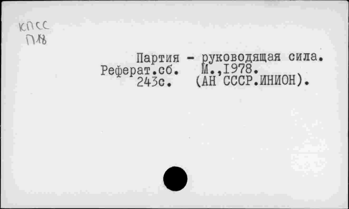 ﻿
Партия - руководящая сила Реферат.сб. М.,1978.
243с. (АН СССР.ИНИОН).